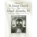A History of St. George Church and School - Kenosha, WI: A detailed account from the beginning in the 1830s to the present.