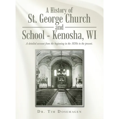 A History of St. George Church and School - Kenosha, WI: A detailed account from the beginning in the 1830s to the present.