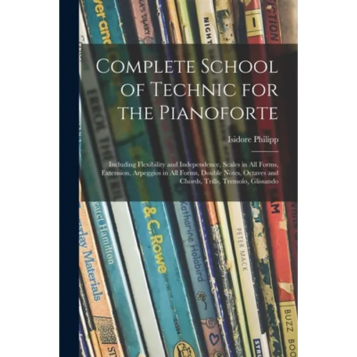 Complete School of Technic for the Pianoforte: Including Flexibility and Independence, Scales in All Forms, Extension, Arpeggios in All Forms, Double