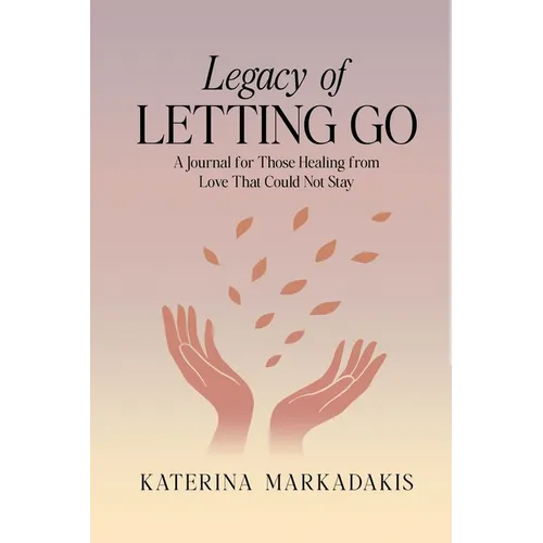 Legacy of Letting Go: A Journal for Those Healing from Love That Could Not Stay