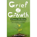 Grief 2 Growth: Planted, Not Buried. How to Survive and Thrive After Life's Greatest Challenges