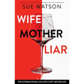 Wife, Mother, Liar: An absolutely addictive and totally gripping psychological thriller with a breathtaking twist