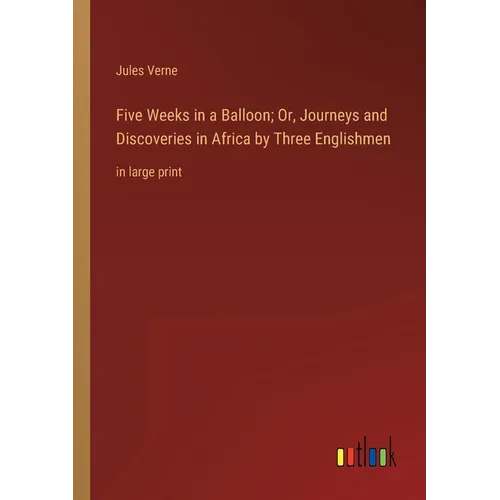 Five Weeks in a Balloon; Or, Journeys and Discoveries in Africa by Three Englishmen: in large print