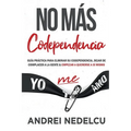 No Más Codependencia: Guía Práctica Para Eliminar Su Codependencia, Dejar De Complacer A La Gente Y Empezar A Quererse A Sí Mismo (Spanish Edition)
