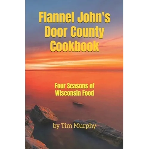 Flannel John's Door County Cookbook: Four Seasons of Wisconsin Food
