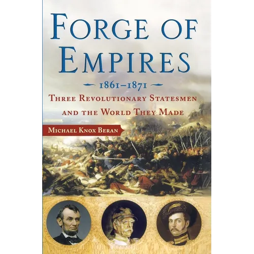 Forge of Empires: Three Revolutionary Statesmen and the World They Made, 1861-1871