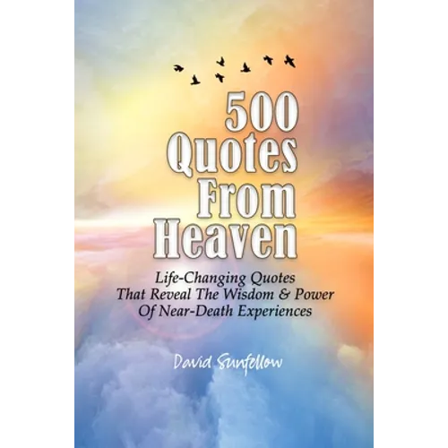 500 Quotes From Heaven: Life-Changing Quotes That Reveal The Wisdom & Power Of Near-Death Experiences