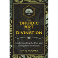 The Druidic Art of Divination: Understanding the Past and Seeing Into the Future