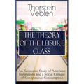 The Theory of the Leisure Class: An Economic Study of American Institutions and a Social Critique of Conspicuous Consumption: Based on Theories of Cha