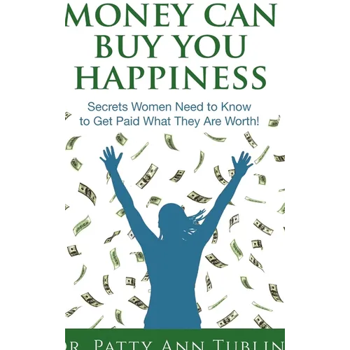 Money Can Buy You Happiness: Secrets Women Need to Know To Get Paid What They Are Worth!