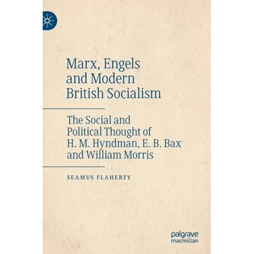 Marx, Engels and Modern British Socialism: The Social and Political Thought of H. M. Hyndman, E. B. Bax and William Morris