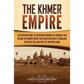 The Khmer Empire: A Captivating Guide to the Merged Kingdoms of Cambodia That Became the Angkor Empire That Ruled over Most of Mainland Southeast Asia