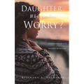 Daughter, Why Do You Worry?: Sever Ties from Emotional Strongholds and Live Your Best Blessed Life!