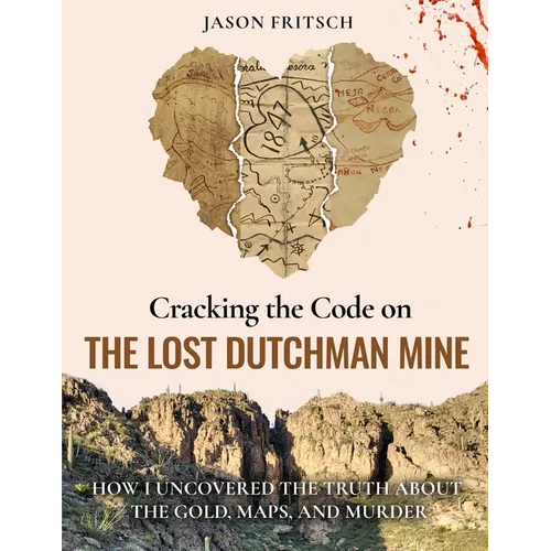 Cracking the Code on the Lost Dutchman Mine: How I Uncovered the Truth about the Gold, Map, and Murder