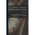 Knots, Splices and Rope Work: a Practical Treatise Giving Complete and Simple Directions for Making All the Most Useful and Ornamental Knots in Comm