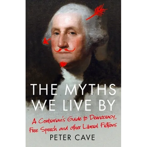 The Myths We Live by: A Contrarian's Guide to Democracy, Free Speech and Other Liberal Fictions