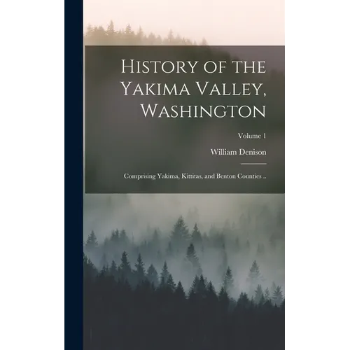 History of the Yakima Valley, Washington; Comprising Yakima, Kittitas, and Benton Counties ..; Volume 1