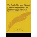 The Anglo-Norman Dialect: A Manual Of Its Phonology And Morphology, With Illustrative Specimens Of The Literature