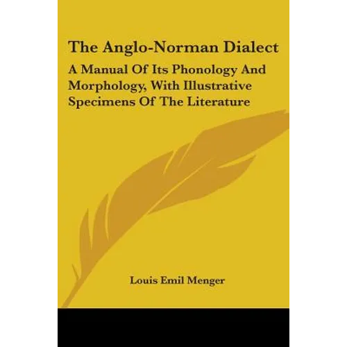 The Anglo-Norman Dialect: A Manual Of Its Phonology And Morphology, With Illustrative Specimens Of The Literature