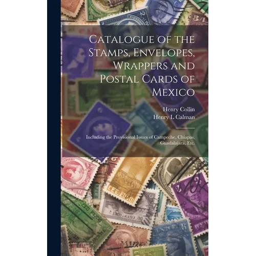 Catalogue of the Stamps, Envelopes, Wrappers and Postal Cards of Mexico: Including the Provisional Issues of Campeche, Chiapas, Guadalajara, Etc.