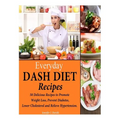 Everyday DASH Diet Recipes: 50 Delicious Recipes to Promote Weight Loss, Prevent Diabetes, Lower Cholesterol and Relieve Hypertension.