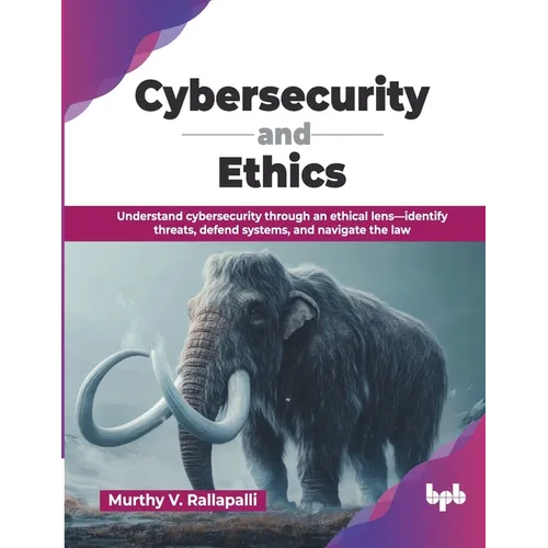 Cybersecurity and Ethics: Understand cybersecurity through an ethical lens-identify threats, defend systems, and navigate the law (English Edition)