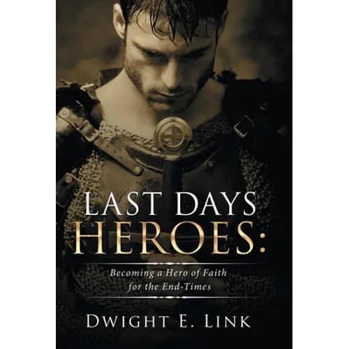 Last Days Heroes: Becoming a Hero of Faith for the End-Times