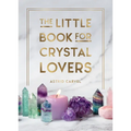 The Little Book for Crystal Lovers: Simple Tips to Make the Most of Your Crystal Collection