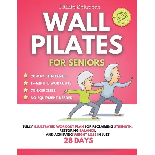 Wall Pilates for Seniors: Fully Illustrated Workout Plan for Reclaiming Strength, Restoring Balance, and Achieving Weight Loss in Just 28 Days