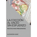 La Cocción Al Vacío Sin Esfuerzo: Recetas Para Principiantes
