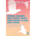 Freeing Children and Young Adults from Shame, Scales, and Stigma: A Practical Guide for Parents, Teachers, and Clinicians