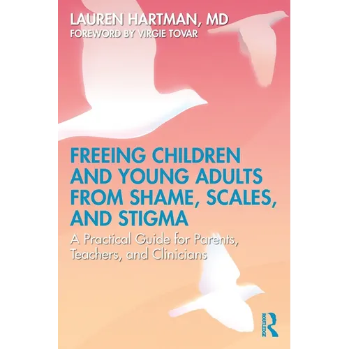 Freeing Children and Young Adults from Shame, Scales, and Stigma: A Practical Guide for Parents, Teachers, and Clinicians