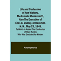 Life and Confession of Ann Walters, the Female Murderess!!, Also the Execution of Enos G. Dudley, at Haverhill, N. H., May 23, 1849. To Which Is Added