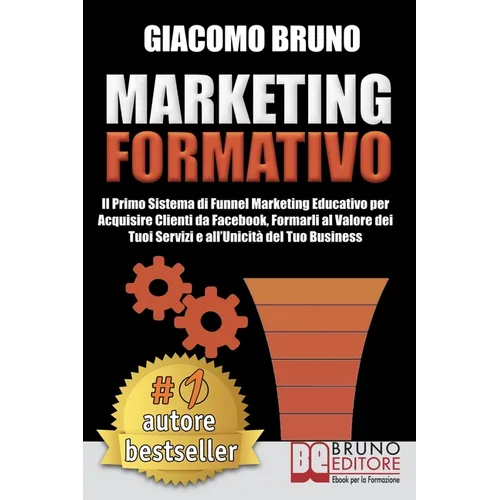 Marketing Formativo: Il Nuovo Sistema di Marketing per Acquisire Clienti, Alzare i Profitti e Aumentare le Vendite