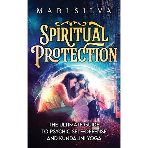 Spiritual Protection: The Ultimate Guide to Psychic Self-Defense and Kundalini Yoga