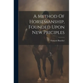 A Method Of Horsemanship, Founded Upon New Priciples
