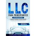 LLC para Principiantes: El Manual más Completo e Intuitivo para Crear, Gestionar y Mantener su Sociedad Limitada.