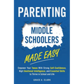Parenting Middle Schoolers Made Easy: Empower Your Tween With Strong Self-Confidence, High Emotional Intelligence, and Essential Skills to Thrive in S