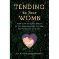 Tending to Your Womb: Self-Care for Every Stage of Your Reproductive Journey, No Matter the Outcome