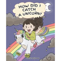 How Did I Catch A Unicorn?: How To Stay Calm To Catch A Unicorn. A Cute Children Story to Teach Kids about Emotions and Anger Management.