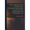 The Common Sense of Political Economy, Including a Study of the Human Basis of Economic Law