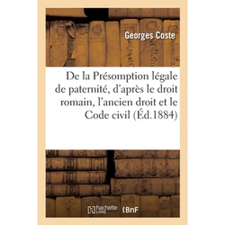 de la Présomption Légale de Paternité, d'Après Le Droit Romain, l'Ancien Droit Et Le Code Civil
