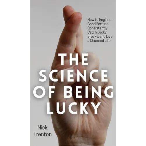 The Science of Being Lucky: How to Engineer Good Fortune, Consistently Catch Lucky Breaks, and Live a Charmed Life