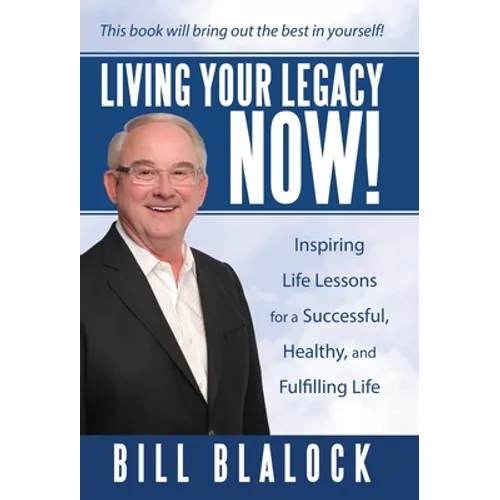 Living Your Legacy Now!: Inspiring Life Lessons for a Successful, Healthy, and Fulfilling Life