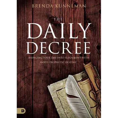 The Daily Decree: Bringing Your Day Into Alignment with God's Prophetic Destiny