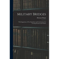 Military Bridges: With Suggestions of New Expedients and Constructions for Crossing Streams and Chasms