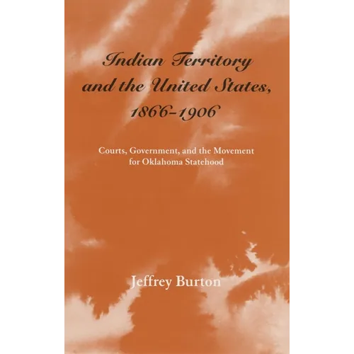 Indian Territory and the United States, 1866-1906: Courts, Government, and the Movement for Oklahoma Statehood Volume 1