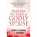 Prayers to Find a Godly Spouse: Meditations, Prophetic Declarations and Biblical Foundation for Finding a Life Partner