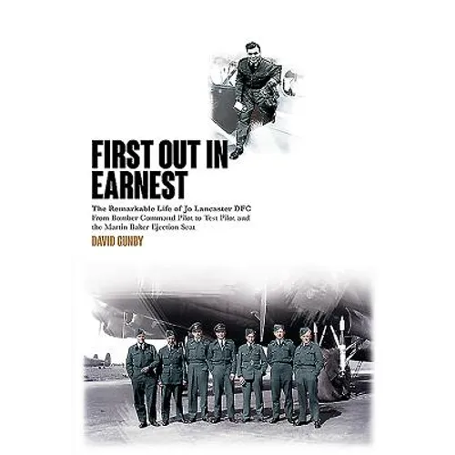 First Out in Earnest: The Remarkable Life of Jo Lancaster Dfc from Bomber Command Pilot to Test Pilot and the Martin Baker Ejection Seat