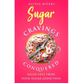 Sugar Cravings Conquered: Break Free from Your Sugar Addiction